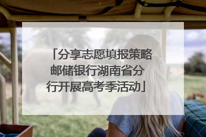 分享志愿填报策略 邮储银行湖南省分行开展高考季活动