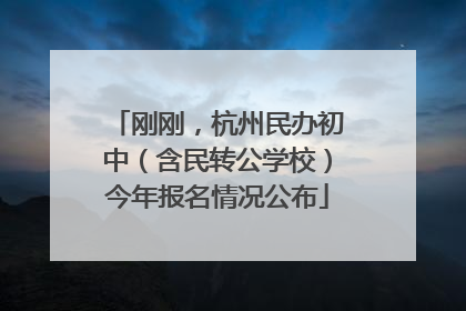 刚刚，杭州民办初中（含民转公学校）今年报名情况公布