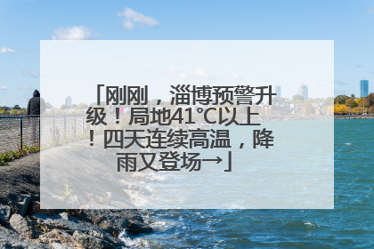 刚刚，淄博预警升级！局地41℃以上！四天连续高温，降雨又登场→