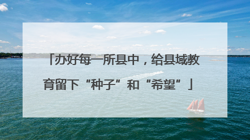 办好每一所县中，给县域教育留下“种子”和“希望”