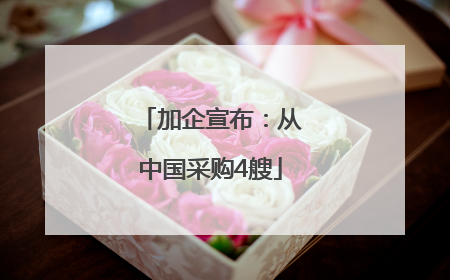 加企宣布：从中国采购4艘