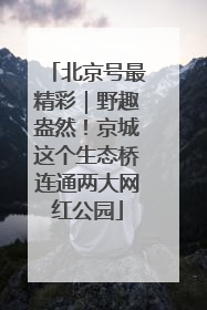 北京号最精彩｜野趣盎然！京城这个生态桥连通两大网红公园