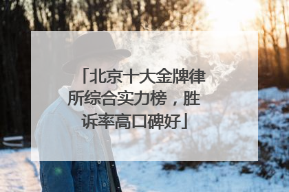 北京十大金牌律所综合实力榜，胜诉率高口碑好
