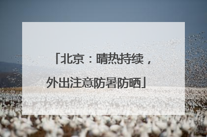 北京：晴热持续，外出注意防暑防晒