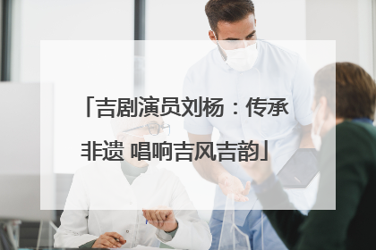 吉剧演员刘杨：传承非遗 唱响吉风吉韵