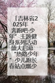 吉林省2025年“奔跑吧·少年”主题健身系列活动盛大启幕 “热路少年”少儿跑长春站点燃少年运动热情
