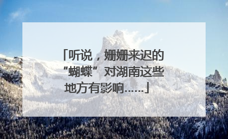 听说，姗姗来迟的“蝴蝶”对湖南这些地方有影响……
