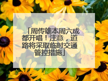周传雄本周六成都开唱！注意，道路将采取临时交通管控措施