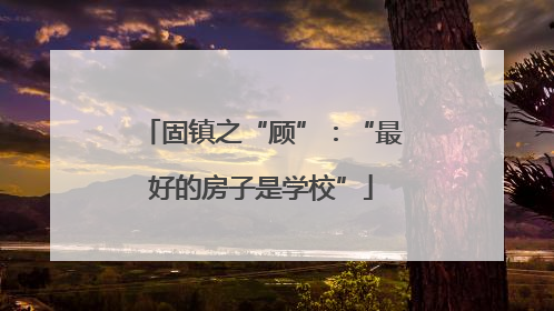 固镇之“顾”：“最好的房子是学校”