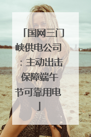 国网三门峡供电公司：主动出击 保障端午节可靠用电