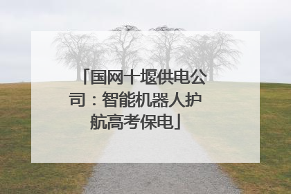 国网十堰供电公司：智能机器人护航高考保电