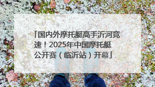 国内外摩托艇高手沂河竞速！2025年中国摩托艇公开赛（临沂站）开幕