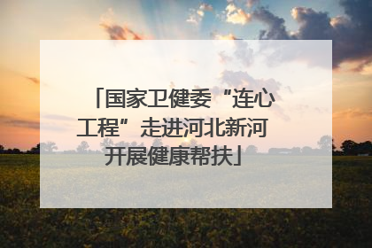 国家卫健委“连心工程”走进河北新河开展健康帮扶