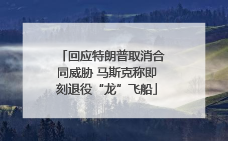 回应特朗普取消合同威胁 马斯克称即刻退役“龙”飞船