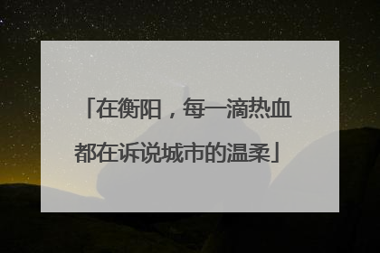 在衡阳，每一滴热血都在诉说城市的温柔