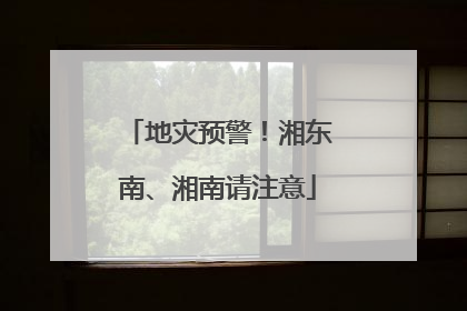 地灾预警！湘东南、湘南请注意