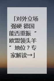 对外立场强硬 德国能否重振“欧盟领头羊”地位？专家解读→