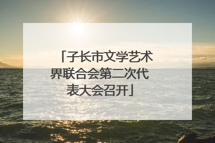子长市文学艺术界联合会第二次代表大会召开