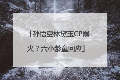 孙悟空林黛玉CP爆火？六小龄童回应