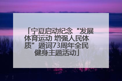 宁夏启动纪念“发展体育运动 增强人民体质”题词73周年全民健身主题活动