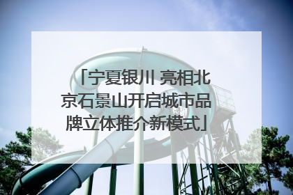 宁夏银川 亮相北京石景山开启城市品牌立体推介新模式