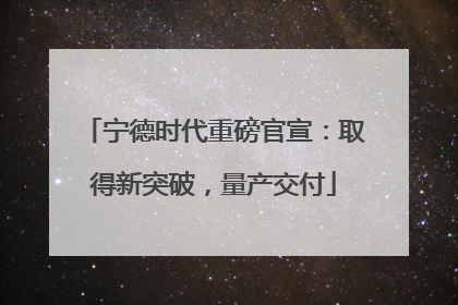 宁德时代重磅官宣：取得新突破，量产交付
