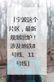 宁波这个片区，最新规划出炉！涉及地铁8号线、11号线
