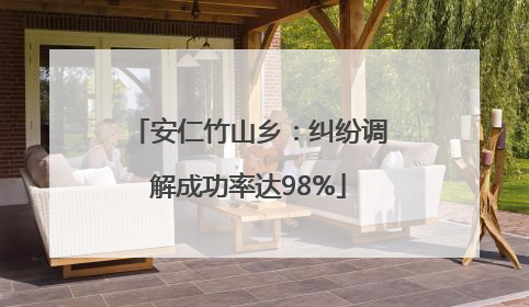 安仁竹山乡：纠纷调解成功率达98%