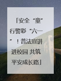 安全“童”行警彩“六一”！普法宣讲进校园 共筑平安成长路