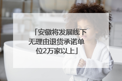 安徽将发展线下无理由退货承诺单位2万家以上