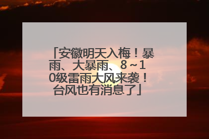 安徽明天入梅！暴雨、大暴雨、8～10级雷雨大风来袭！台风也有消息了