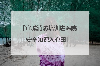 宜城消防培训进医院 安全知识入心田