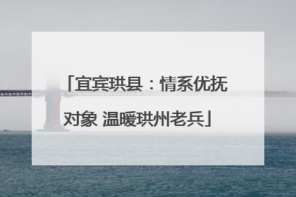 宜宾珙县：情系优抚对象 温暖珙州老兵