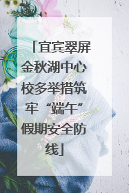 宜宾翠屏金秋湖中心校多举措筑牢“端午”假期安全防线