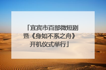 宜宾市百部微短剧暨《身如不系之舟》开机仪式举行