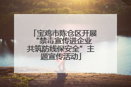 宝鸡市陈仓区开展“禁毒宣传进企业 共筑防线保安全”主题宣传活动