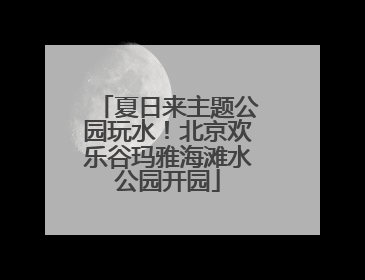 夏日来主题公园玩水！北京欢乐谷玛雅海滩水公园开园