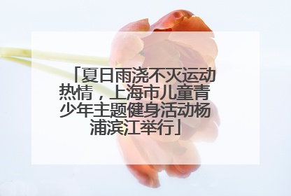 夏日雨浇不灭运动热情，上海市儿童青少年主题健身活动杨浦滨江举行