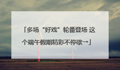 多场“好戏”轮番登场 这个端午假期精彩不停歇→