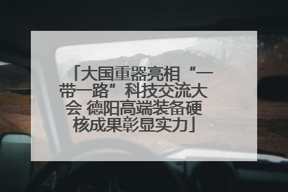 大国重器亮相“一带一路”科技交流大会 德阳高端装备硬核成果彰显实力
