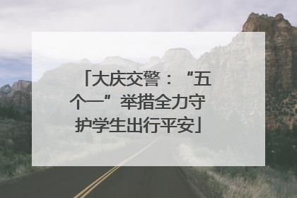 大庆交警：“五个一”举措全力守护学生出行平安