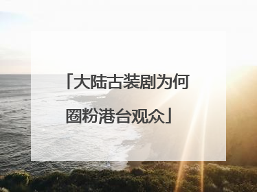 大陆古装剧为何圈粉港台观众