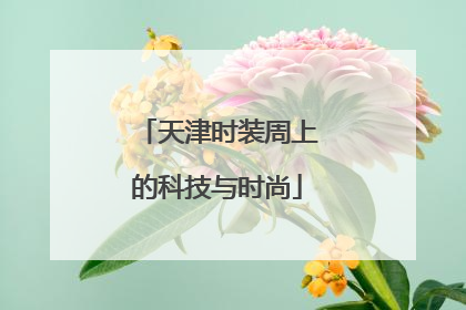天津时装周上的科技与时尚