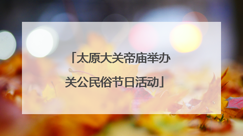 太原大关帝庙举办关公民俗节日活动
