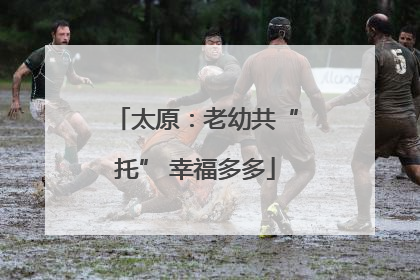 太原：老幼共“托” 幸福多多