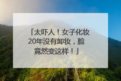 太吓人！女子化妆20年没有卸妆，脸竟然变这样！