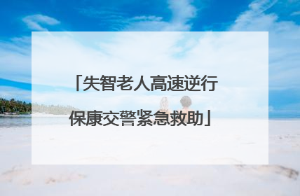 失智老人高速逆行 保康交警紧急救助