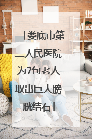 娄底市第二人民医院为7旬老人取出巨大膀胱结石