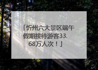 忻州六大景区端午假期接待游客33.68万人次！