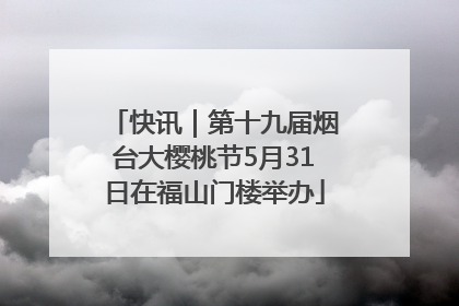 快讯｜第十九届烟台大樱桃节5月31日在福山门楼举办